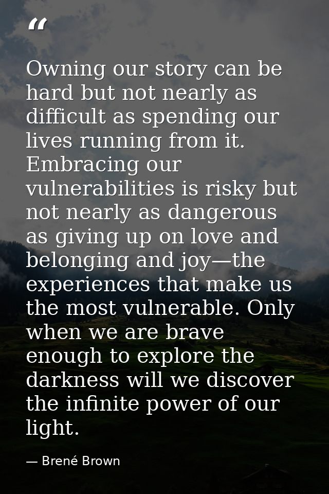 Owning our story can be hard but not nearly as difficult as spending our lives running from it. Embracing our vulnerabil — Brené Brown