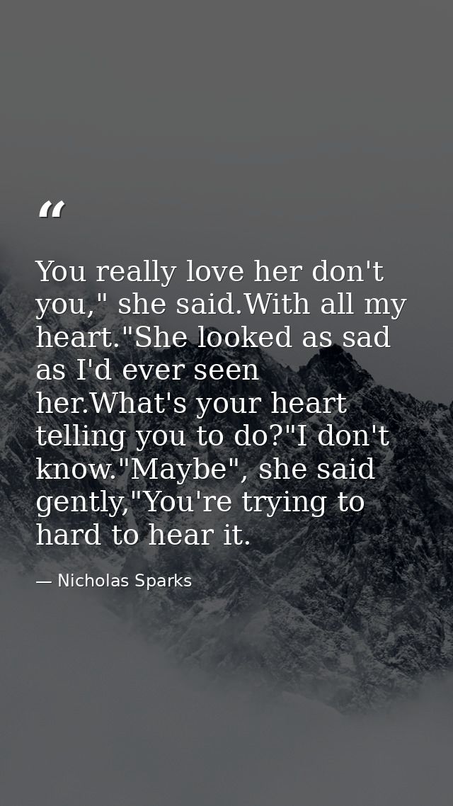 You really love her don't you," she said.With all my heart."She looked as sad as I'd ever seen her.What's your heart tel — Nicholas Sparks