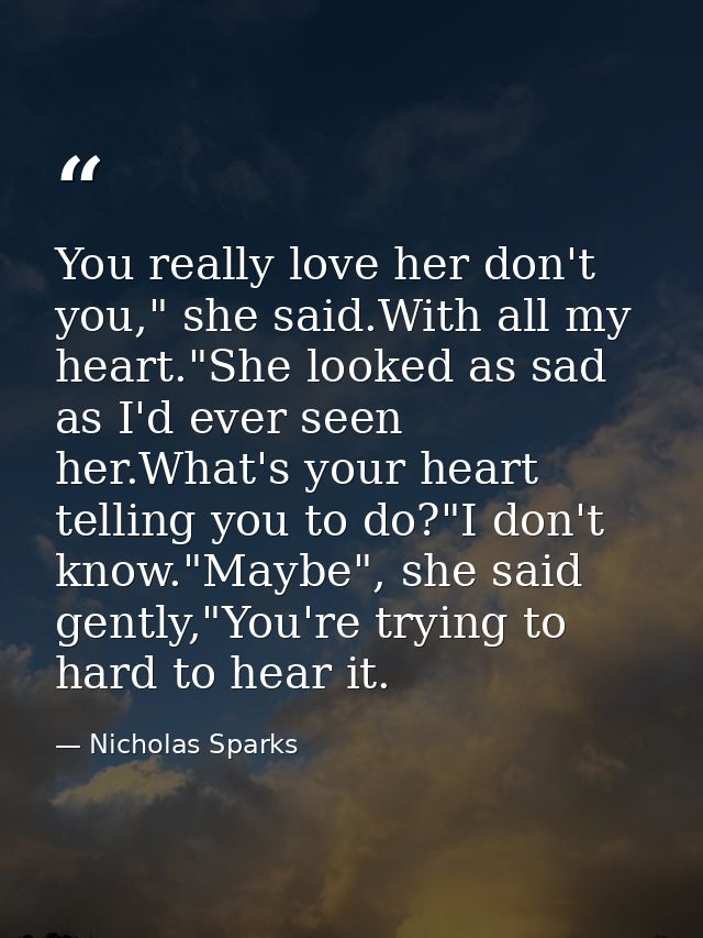 You really love her don't you," she said.With all my heart."She looked as sad as I'd ever seen her.What's your heart tel — Nicholas Sparks