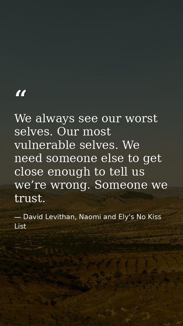 We always see our worst selves. Our most vulnerable selves. We need someone else to get close enough to tell us we’re wr — David Levithan, Naomi and Ely's No Kiss List