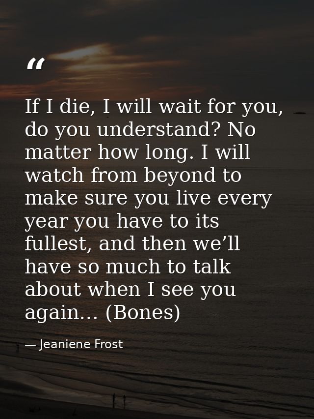 If I die, I will wait for you, do you understand? No matter how long. I will watch from beyond to make sure you live eve — Jeaniene Frost
