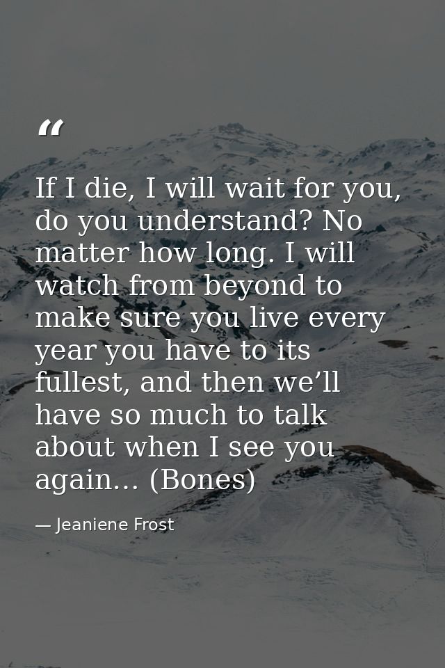 If I die, I will wait for you, do you understand? No matter how long. I will watch from beyond to make sure you live eve — Jeaniene Frost