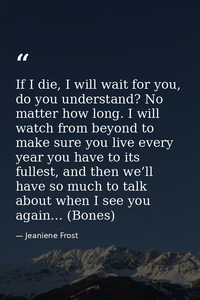 If I die, I will wait for you, do you understand? No matter how long. I will watch from beyond to make sure you live eve — Jeaniene Frost