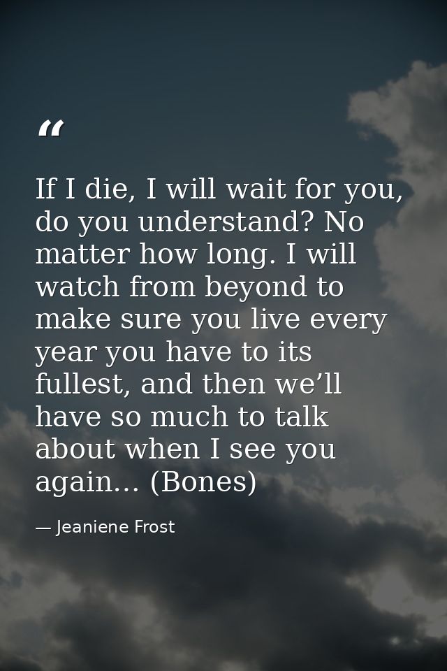 If I die, I will wait for you, do you understand? No matter how long. I will watch from beyond to make sure you live eve — Jeaniene Frost