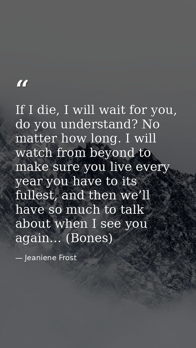 If I die, I will wait for you, do you understand? No matter how long. I will watch from beyond to make sure you live eve — Jeaniene Frost