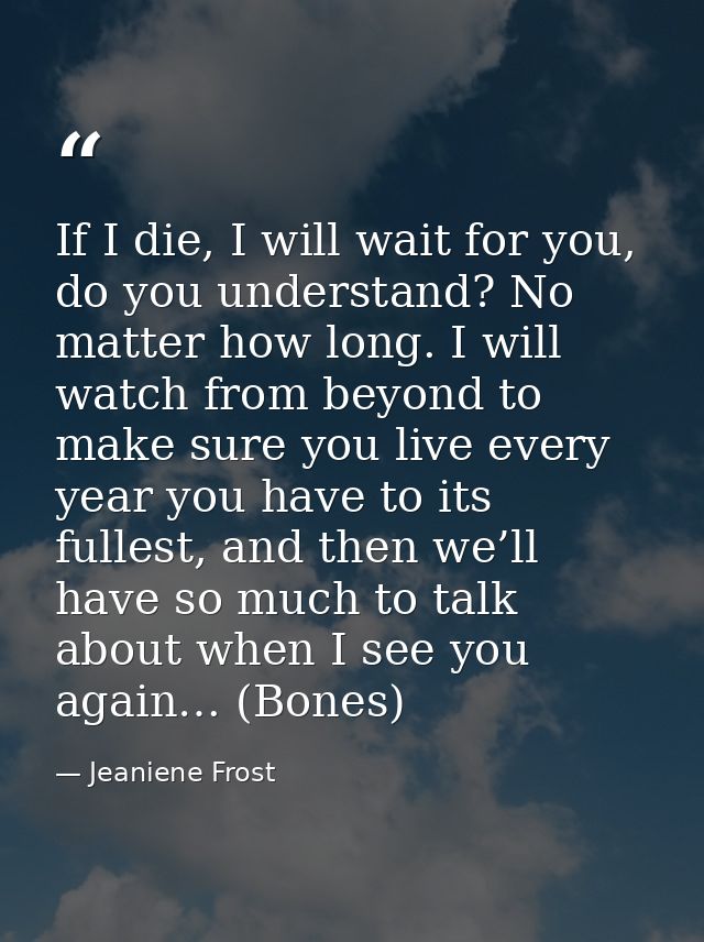 If I die, I will wait for you, do you understand? No matter how long. I will watch from beyond to make sure you live eve — Jeaniene Frost