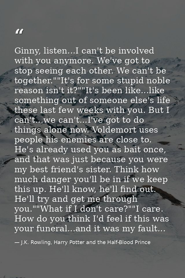 Ginny, listen...I can't be involved with you anymore. We've got to stop seeing each other. We can't be together.""It's f — J.K. Rowling, Harry Potter and the Half-Blood Prince