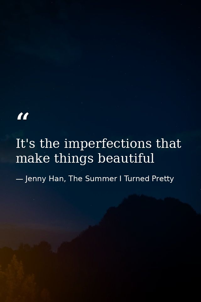 It's the imperfections that make things beautiful — Jenny Han, The Summer I Turned Pretty