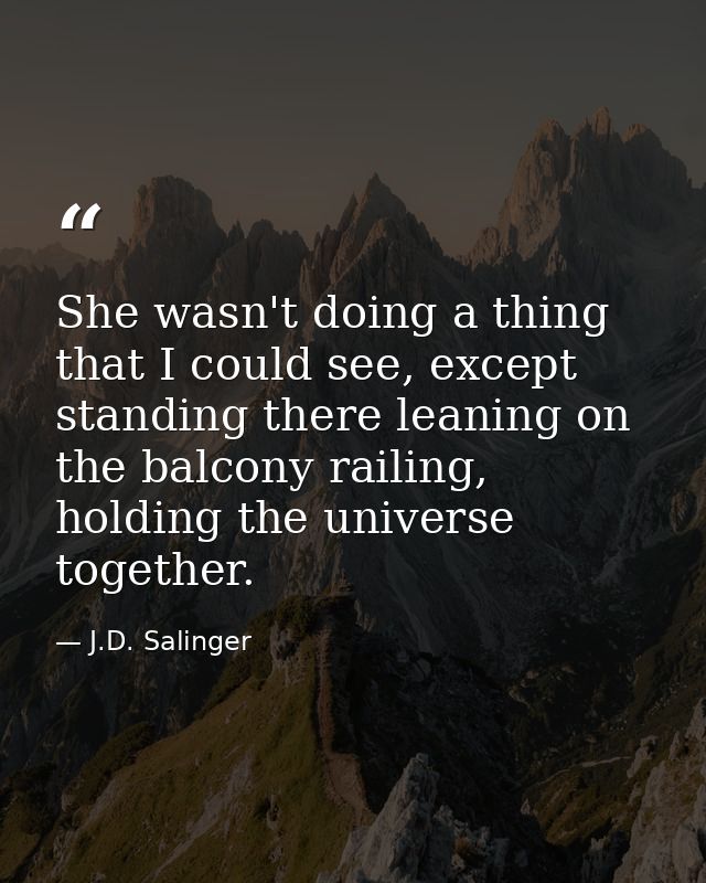 She wasn't doing a thing that I could see, except standing there leaning on the balcony railing, holding the universe to — J.D. Salinger