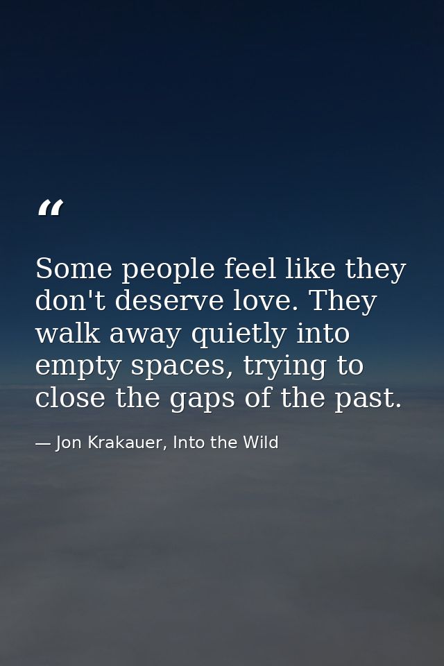 Some people feel like they don't deserve love. They walk away quietly into empty spaces, trying to close the gaps of the — Jon Krakauer, Into the Wild