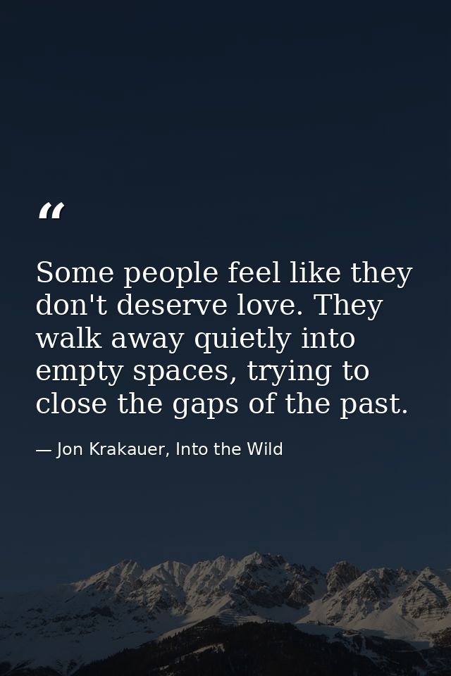 Some people feel like they don't deserve love. They walk away quietly into empty spaces, trying to close the gaps of the — Jon Krakauer, Into the Wild