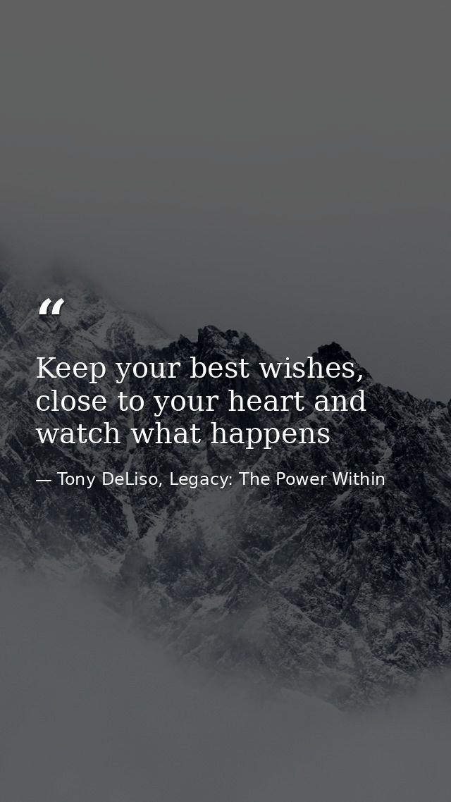 Keep your best wishes, close to your heart and watch what happens — Tony DeLiso, Legacy: The Power Within