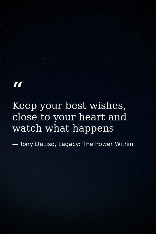 Keep your best wishes, close to your heart and watch what happens — Tony DeLiso, Legacy: The Power Within