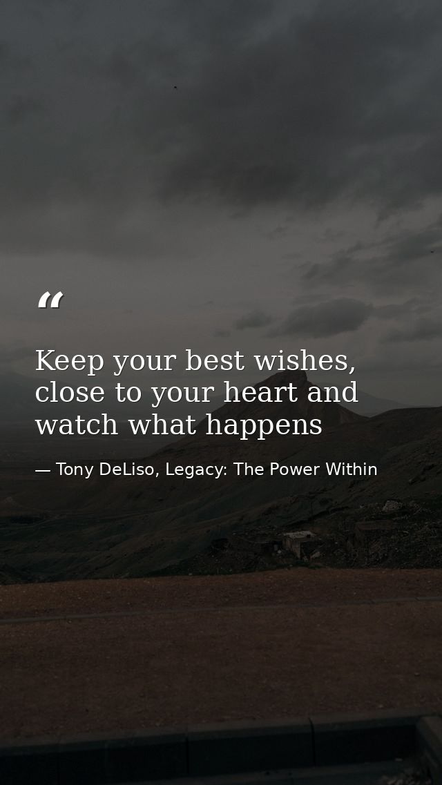 Keep your best wishes, close to your heart and watch what happens — Tony DeLiso, Legacy: The Power Within