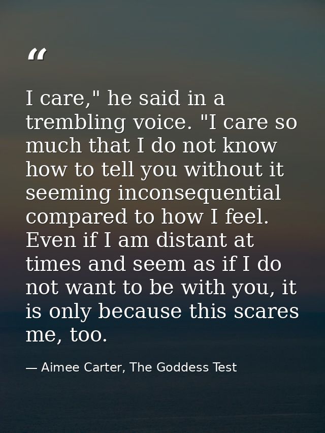 I care," he said in a trembling voice. "I care so much that I do not know how to tell you without it seeming inconsequen — Aimee Carter, The Goddess Test