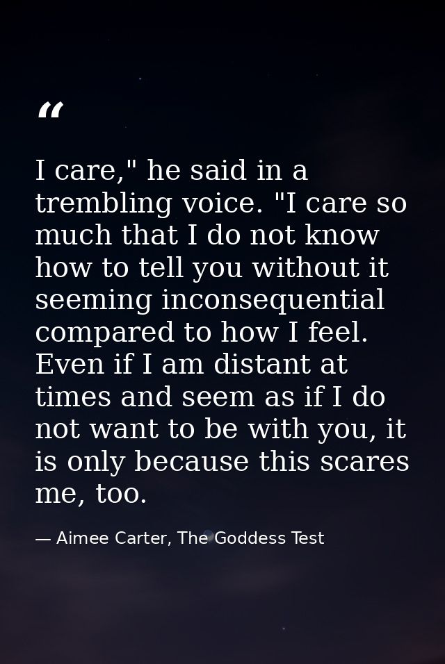 I care," he said in a trembling voice. "I care so much that I do not know how to tell you without it seeming inconsequen — Aimee Carter, The Goddess Test