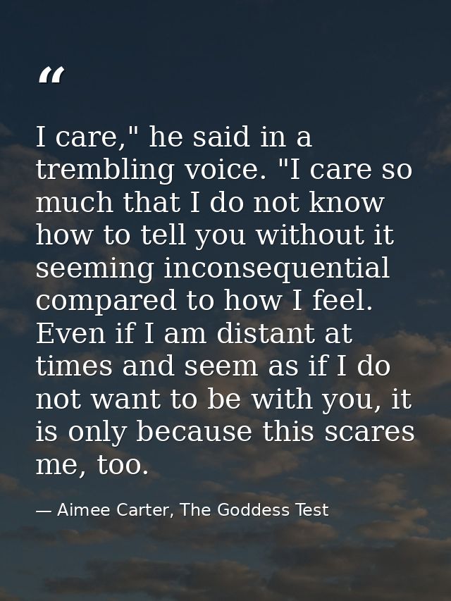 I care," he said in a trembling voice. "I care so much that I do not know how to tell you without it seeming inconsequen — Aimee Carter, The Goddess Test