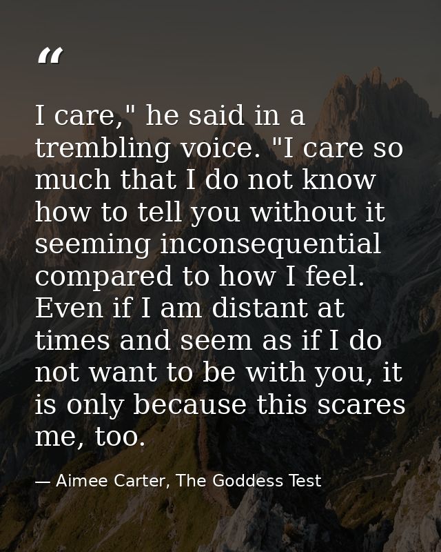 I care," he said in a trembling voice. "I care so much that I do not know how to tell you without it seeming inconsequen — Aimee Carter, The Goddess Test