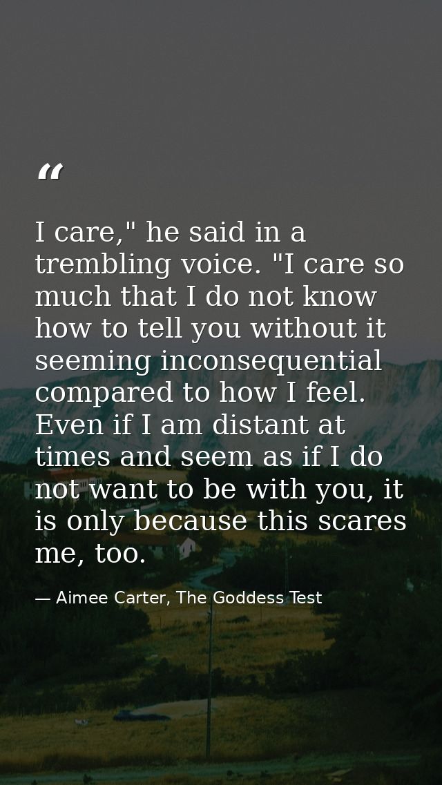 I care," he said in a trembling voice. "I care so much that I do not know how to tell you without it seeming inconsequen — Aimee Carter, The Goddess Test