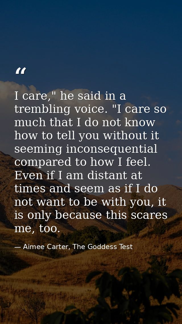 I care," he said in a trembling voice. "I care so much that I do not know how to tell you without it seeming inconsequen — Aimee Carter, The Goddess Test