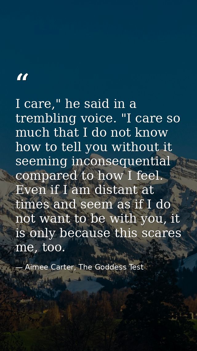 I care," he said in a trembling voice. "I care so much that I do not know how to tell you without it seeming inconsequen — Aimee Carter, The Goddess Test