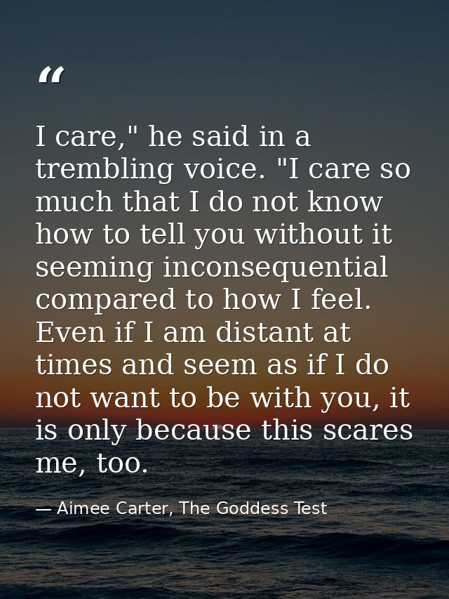 I care," he said in a trembling voice. "I care so much that I do not know how to tell you without it seeming inconsequen — Aimee Carter, The Goddess Test