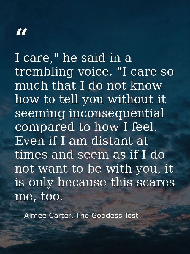 I care," he said in a trembling voice. "I care so much that I do not know how to tell you without it seeming inconsequen — Aimee Carter, The Goddess Test