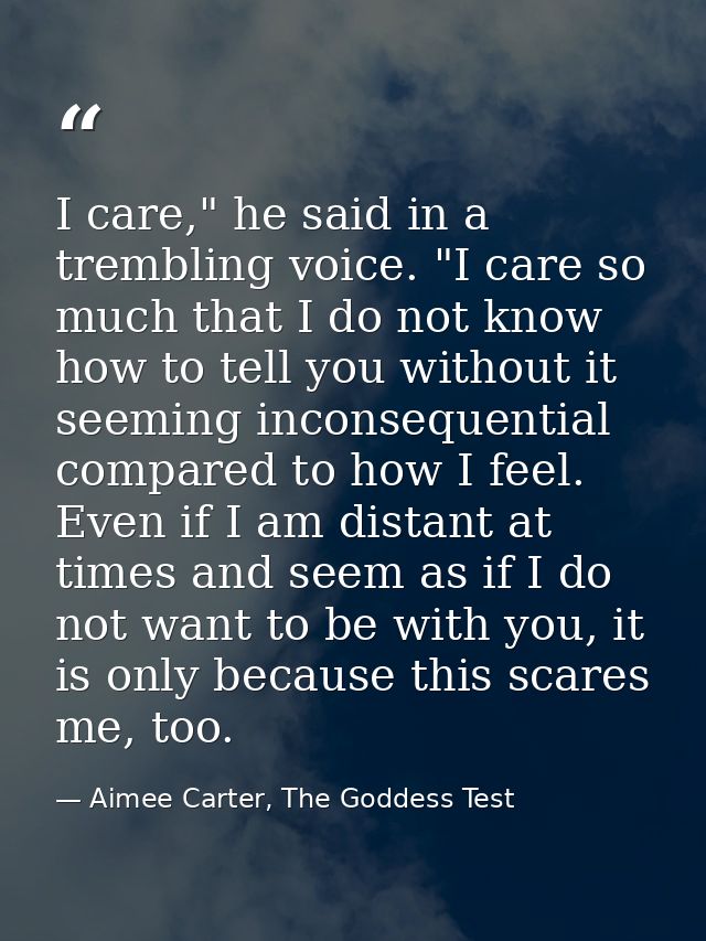 I care," he said in a trembling voice. "I care so much that I do not know how to tell you without it seeming inconsequen — Aimee Carter, The Goddess Test