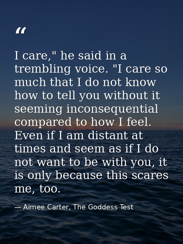 I care," he said in a trembling voice. "I care so much that I do not know how to tell you without it seeming inconsequen — Aimee Carter, The Goddess Test