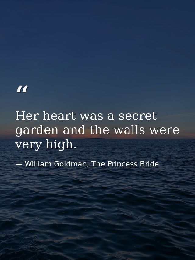 Her heart was a secret garden and the walls were very high. — William Goldman, The Princess Bride
