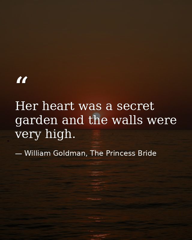 Her heart was a secret garden and the walls were very high. — William Goldman, The Princess Bride