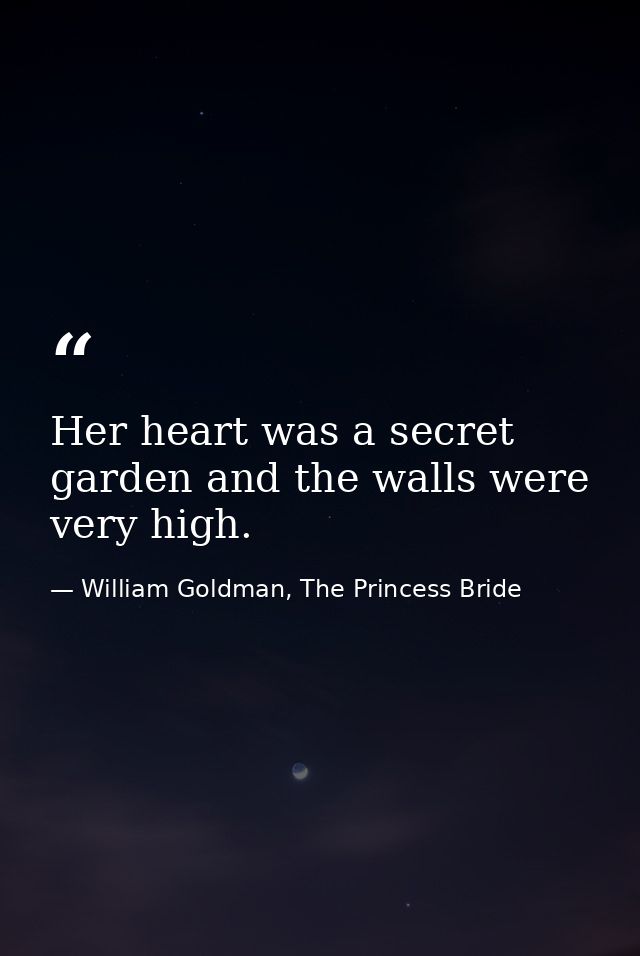 Her heart was a secret garden and the walls were very high. — William Goldman, The Princess Bride