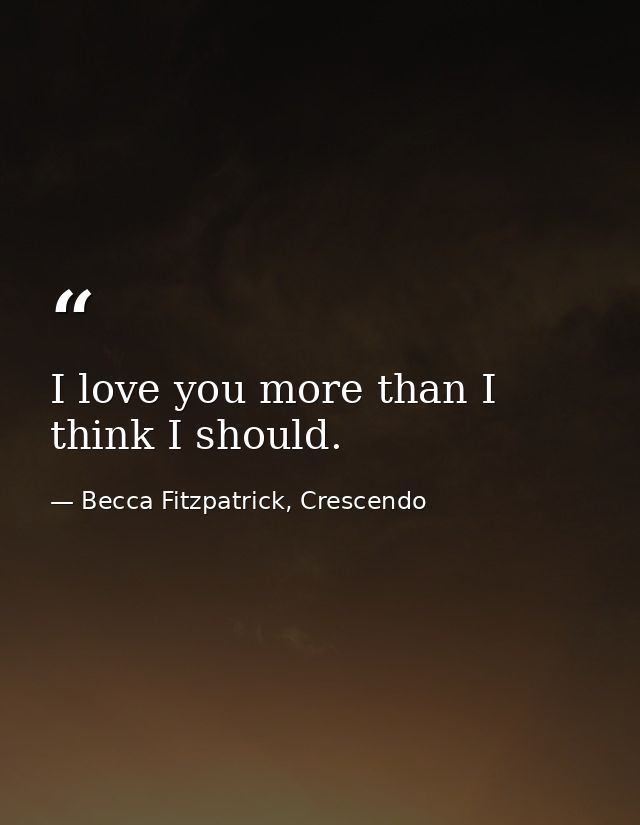I love you more than I think I should. — Becca Fitzpatrick, Crescendo