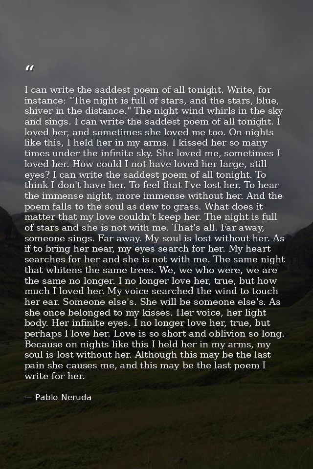 I can write the saddest poem of all tonight. Write, for instance: "The night is full of stars, and the stars, blue, shiv — Pablo Neruda