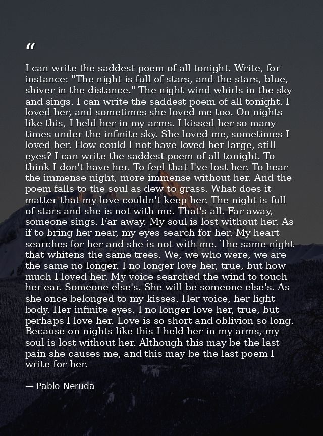 I can write the saddest poem of all tonight. Write, for instance: "The night is full of stars, and the stars, blue, shiv — Pablo Neruda