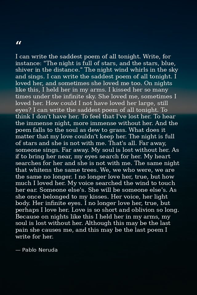 I can write the saddest poem of all tonight. Write, for instance: "The night is full of stars, and the stars, blue, shiv — Pablo Neruda