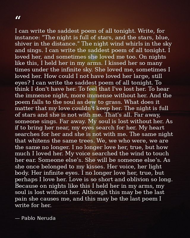 I can write the saddest poem of all tonight. Write, for instance: "The night is full of stars, and the stars, blue, shiv — Pablo Neruda