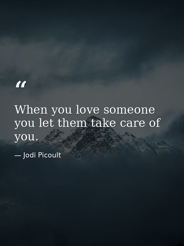 When you love someone you let them take care of you. — Jodi Picoult