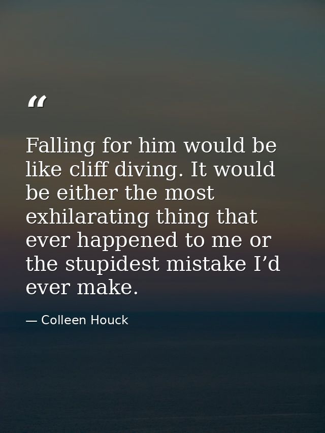 Falling for him would be like cliff diving. It would be either the most exhilarating thing that ever happened to me or t — Colleen Houck