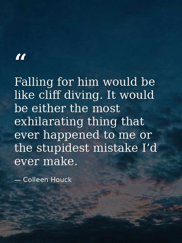 Falling for him would be like cliff diving. It would be either the most exhilarating thing that ever happened to me or t — Colleen Houck