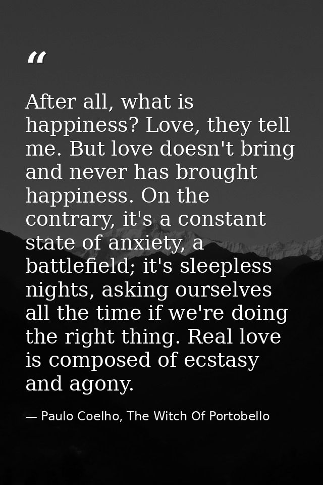 After all, what is happiness? Love, they tell me. But love doesn't bring and never has brought happiness. On the contrar — Paulo Coelho, The Witch Of Portobello