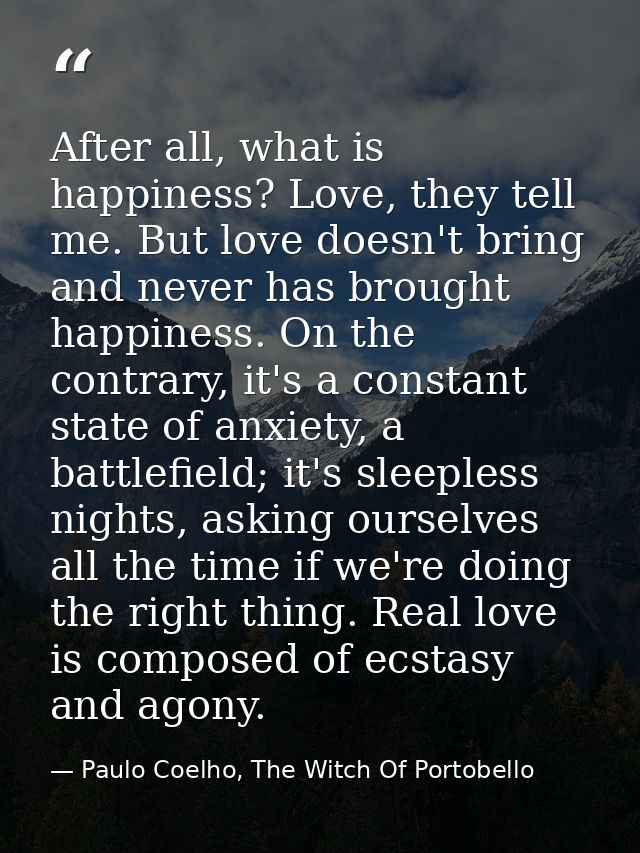 After all, what is happiness? Love, they tell me. But love doesn't bring and never has brought happiness. On the contrar — Paulo Coelho, The Witch Of Portobello