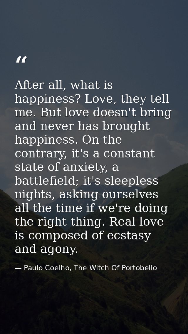 After all, what is happiness? Love, they tell me. But love doesn't bring and never has brought happiness. On the contrar — Paulo Coelho, The Witch Of Portobello