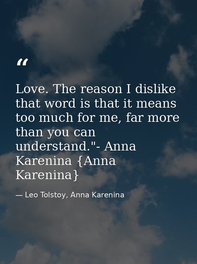 Love. The reason I dislike that word is that it means too much for me, far more than you can understand."- Anna Karenina — Leo Tolstoy, Anna Karenina