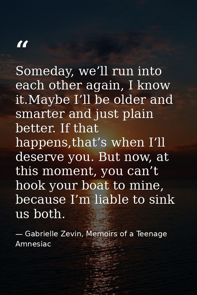 Someday, we’ll run into each other again, I know it.Maybe I’ll be older and smarter and just plain better. If that happe — Gabrielle Zevin, Memoirs of a Teenage Amnesiac