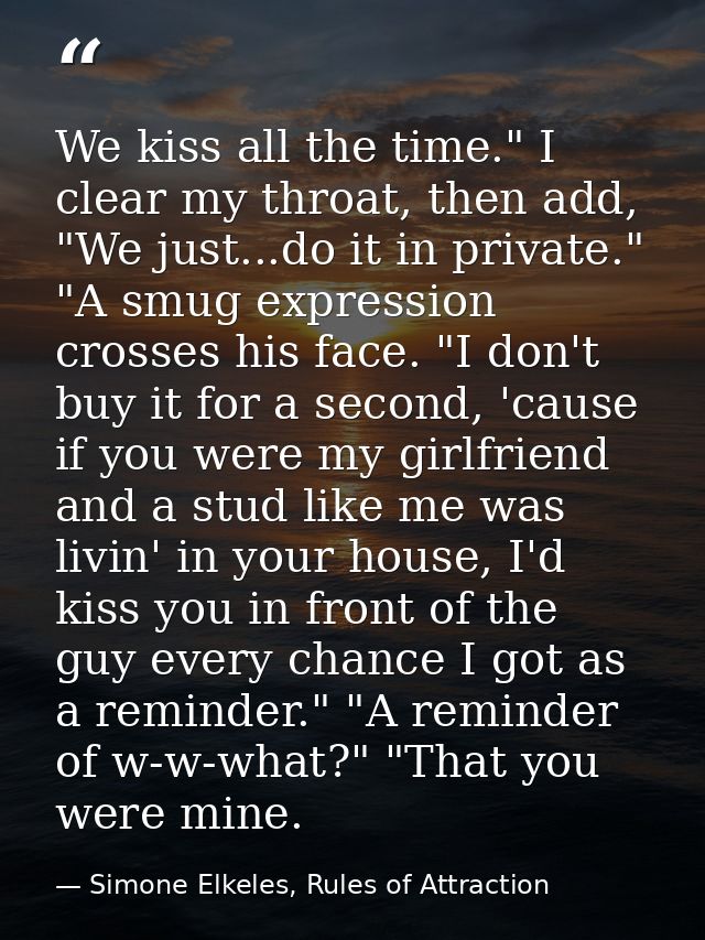 We kiss all the time." I clear my throat, then add, "We just...do it in private." "A smug expression crosses his face. " — Simone Elkeles, Rules of Attraction