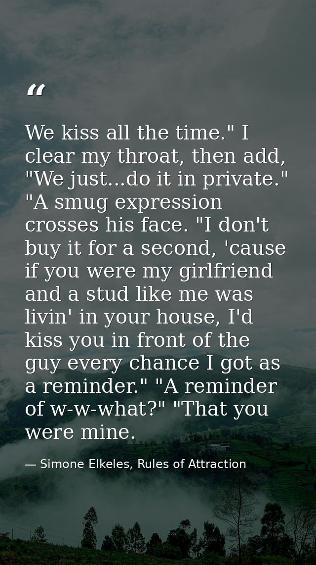 We kiss all the time." I clear my throat, then add, "We just...do it in private." "A smug expression crosses his face. " — Simone Elkeles, Rules of Attraction