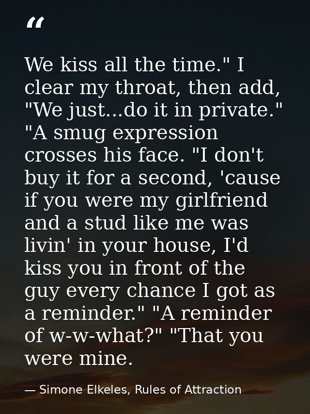 We kiss all the time." I clear my throat, then add, "We just...do it in private." "A smug expression crosses his face. " — Simone Elkeles, Rules of Attraction