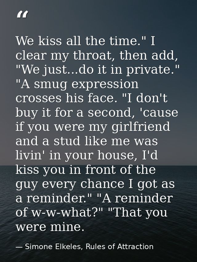We kiss all the time." I clear my throat, then add, "We just...do it in private." "A smug expression crosses his face. " — Simone Elkeles, Rules of Attraction