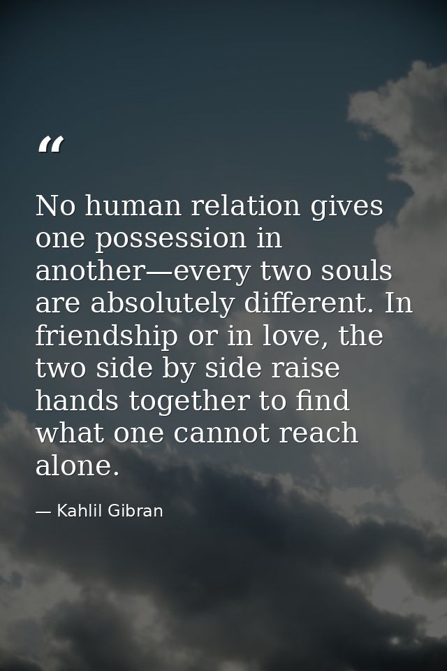 No human relation gives one possession in another—every two souls are absolutely different. In friendship or in love, th — Kahlil Gibran
